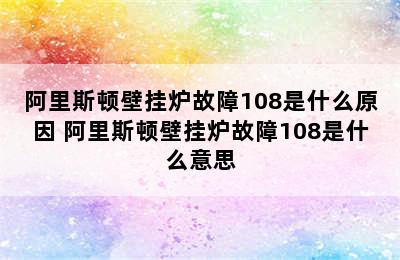 阿里斯顿壁挂炉故障108是什么原因 阿里斯顿壁挂炉故障108是什么意思